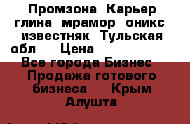 Промзона. Карьер глина, мрамор, оникс, известняк. Тульская обл.  › Цена ­ 250 000 000 - Все города Бизнес » Продажа готового бизнеса   . Крым,Алушта